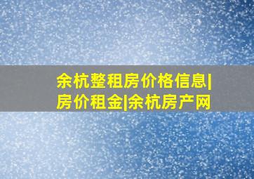 余杭整租房价格信息|房价租金|余杭房产网